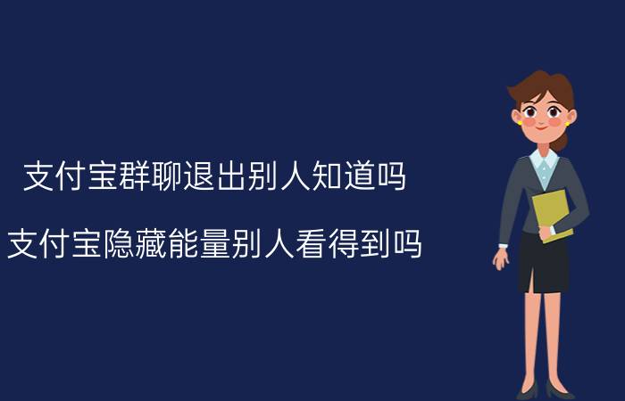 支付宝群聊退出别人知道吗 支付宝隐藏能量别人看得到吗？